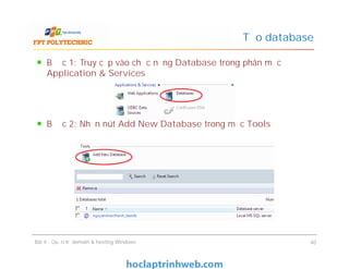 Bước 1: Truy cập vào chức năng Database trong phân mục
Application & Services
Bước 2: Nhấn nút Add New Database trong mục Tools
Tạo database
Bài 4 : Quản trị domain & hosting Windows 40
 
