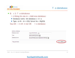Bước 3: Tạo database
Điền thông tin vào mục Add new database:
Database name: tên database cần tạo
Type: có thể chọn SQL Server hoặc MySQL
Sau khi điền nhấn nút OK để tạo database
Tạo database
Bài 4 : Quản trị domain & hosting Windows 41
 