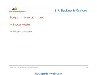 Trong phần này có các nội dung:
Backup website
Restore database
3.7. Backup & Restore
Bài 4 : Quản trị domain & hosting Windows 46
 