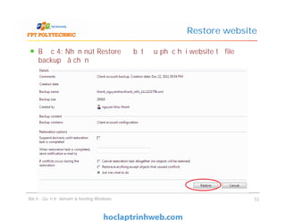 Bước 4: Nhấn nút Restore để bắt đầu phục hồi website từ file
backup đã chọn
Restore website
Bài 4 : Quản trị domain & hosting Windows 52
 