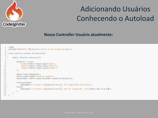 Adicionando Usuários
Conhecendo o Autoload
Criado por: Raniere de Lima
Nosso Controller Usuário atualmente:
 
