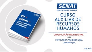 CURSO
AUXILIAR DE
RECURSOS
HUMANOS
QUALIFICAÇÃO PROFISSIONAL
2022
INSTRUTORA: VANESSA LIMA
Comunicação
AULA 04
 