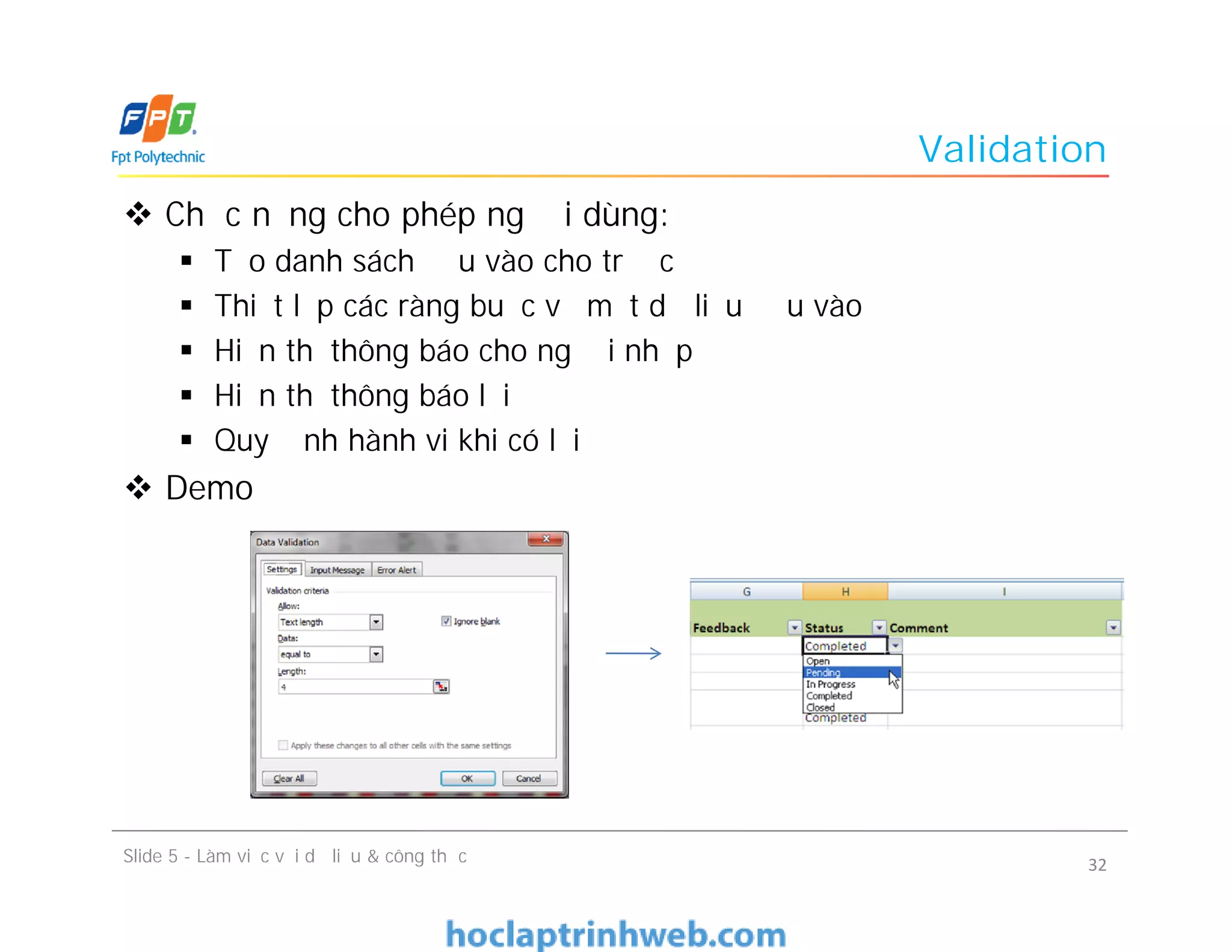 Validation
 Chức năng cho phép người dùng:
 Tạo danh sách đầu vào cho trước
 Thiết lập các ràng buộc về mặt dữ liệu đầu vào
 Hiển thị thông báo cho người nhập
 Hiển thị thông báo lỗi
 Quy định hành vi khi có lỗi
 Demo
Slide 5 - Làm việc với dữ liệu & công thức 32
 