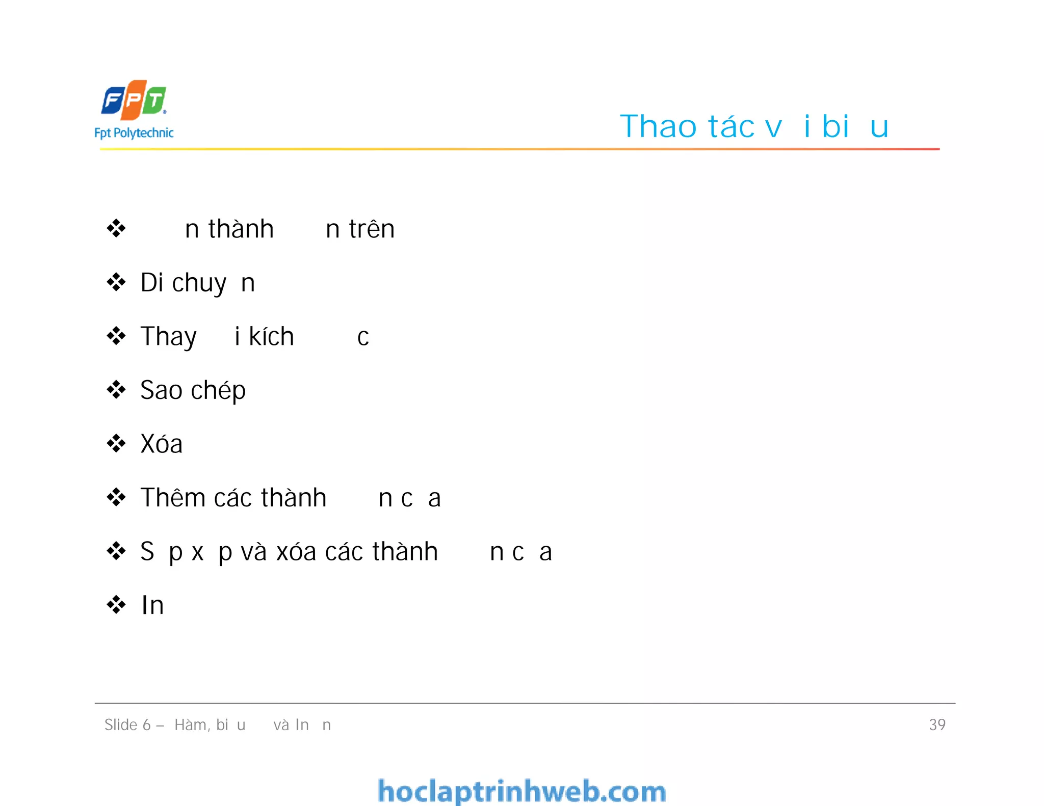Thao tác với biểu đồ
 n thành n trên
 Di chuyển
 Thay đổi kích c
 Sao chép
 Xóa
 Thêm các thành n của
 Sắp xếp và xóa các thành n của
 In
Slide 6 – Hàm, biểu đồ và In ấn 39
 