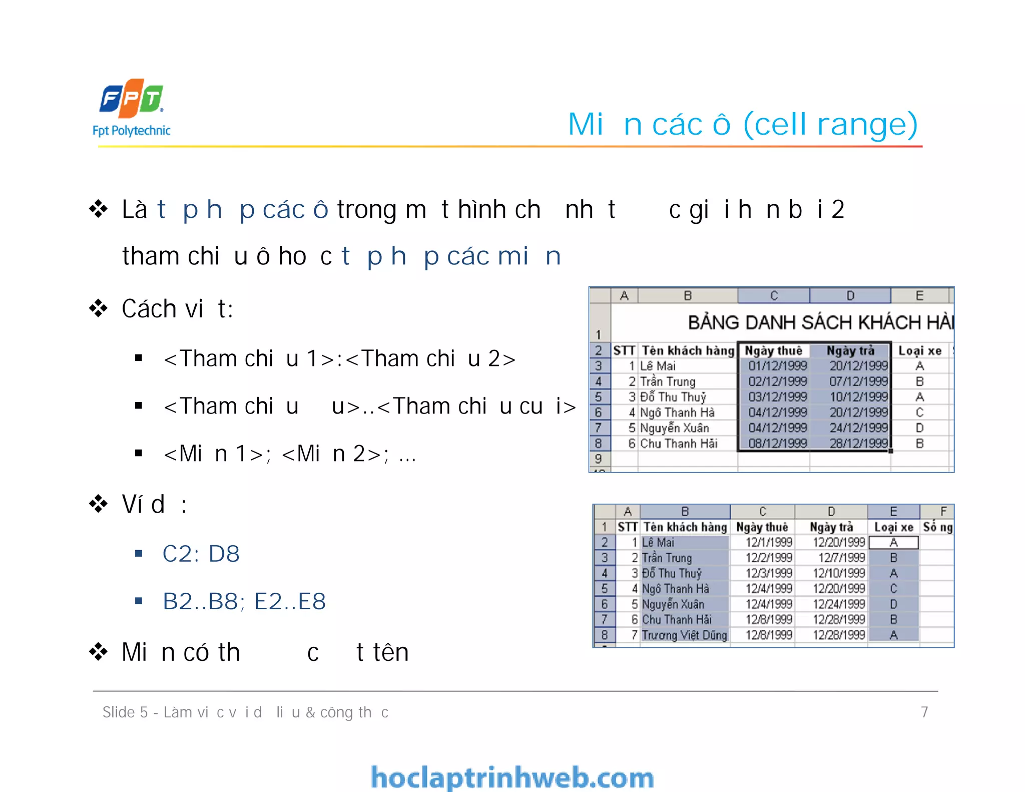 Miền các ô (cell range)
 Là tập hợp các ô trong một hình chữ nhật được giới hạn bởi 2
tham chiếu ô hoặc tập hợp các miền
 Cách viết:
 <Tham chiếu 1>:<Tham chiếu 2>
 <Tham chiếu đầu>..<Tham chiếu cuối>
 <Miền 1>; <Miền 2>; …
 Ví dụ:
 C2: D8
 B2..B8; E2..E8
 Miền có thể được đặt tên
7Slide 5 - Làm việc với dữ liệu & công thức
 