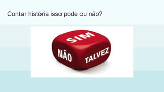 Contar história isso pode ou não?
 
