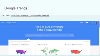 Google Trends
● Link- https://trends.google.com.br/trends/?geo=BR
 