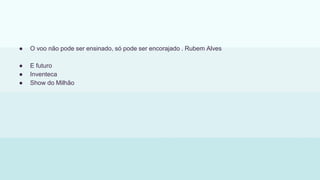 ● O voo não pode ser ensinado, só pode ser encorajado . Rubem Alves
● E futuro
● Inventeca
● Show do Milhão
 
