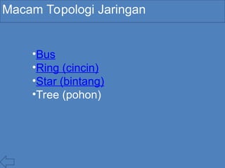 Macam Topologi Jaringan
•Bus
•Ring (cincin)
•Star (bintang)
•Tree (pohon)
 