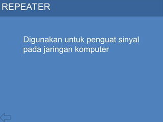 REPEATER
Digunakan untuk penguat sinyal
pada jaringan komputer
 
