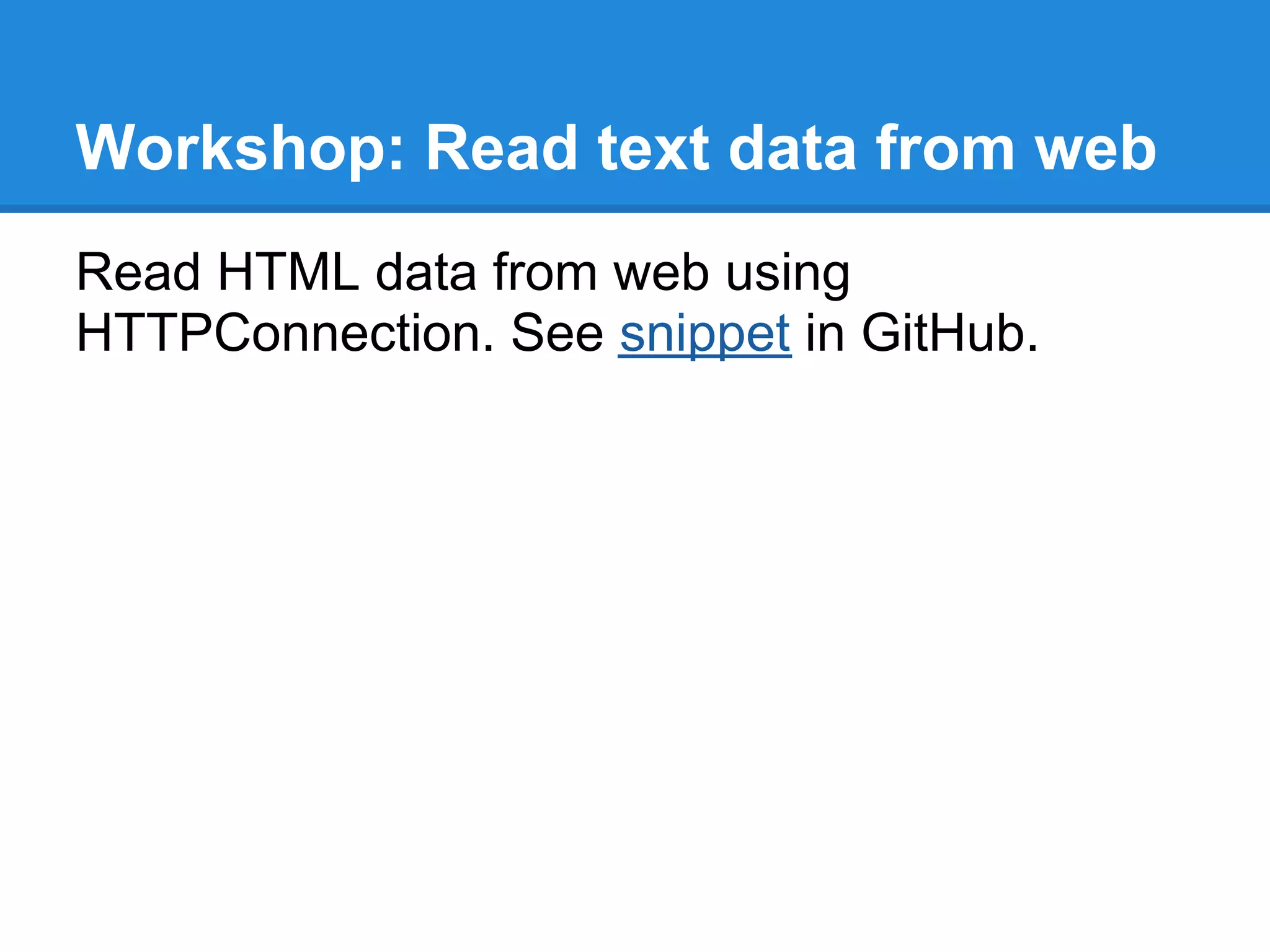 Workshop: Read text data from web
Read HTML data from web using
HTTPConnection. See snippet in GitHub.
 