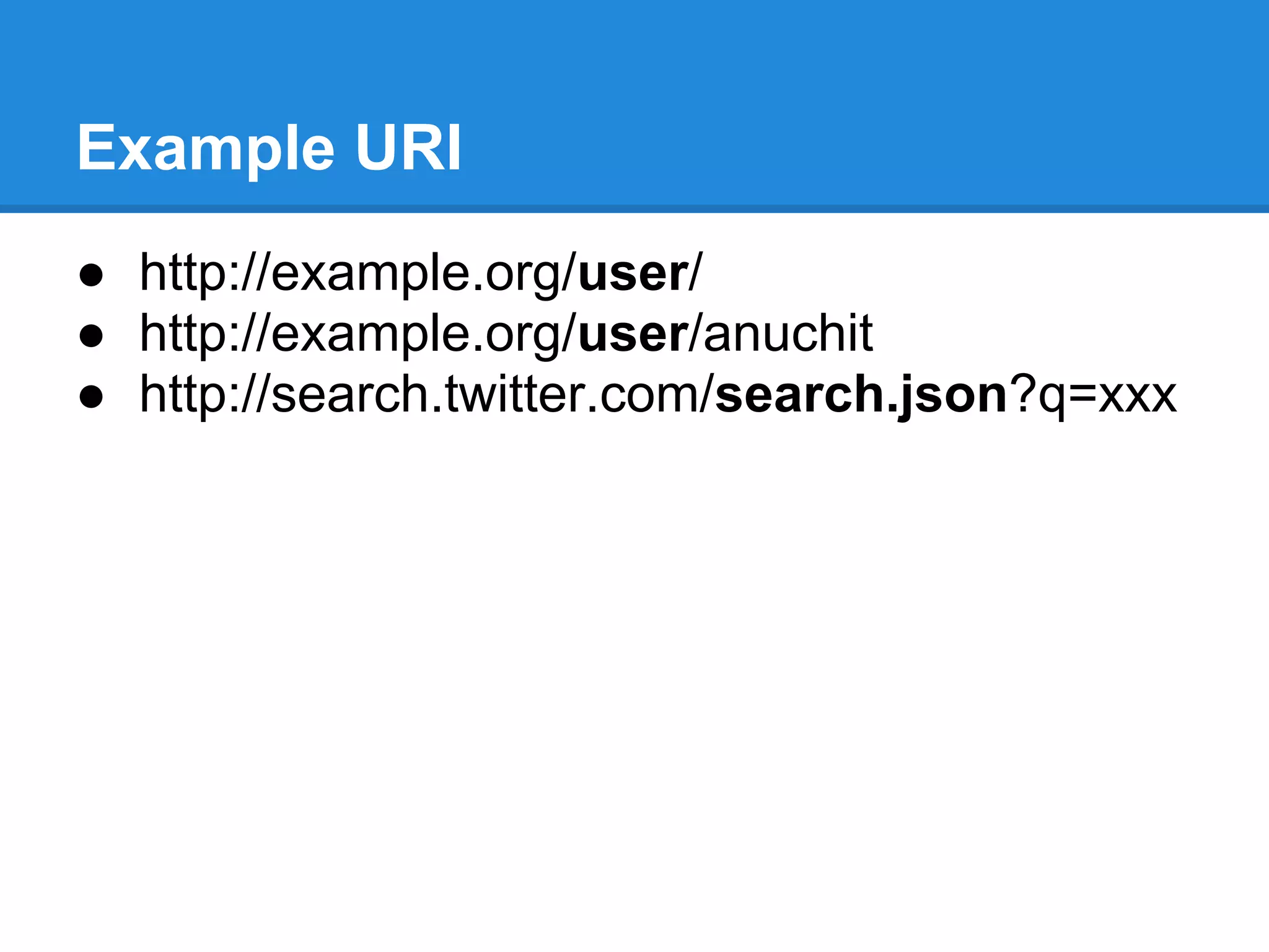 Example URI
● http://example.org/user/
● http://example.org/user/anuchit
● http://search.twitter.com/search.json?q=xxx
 