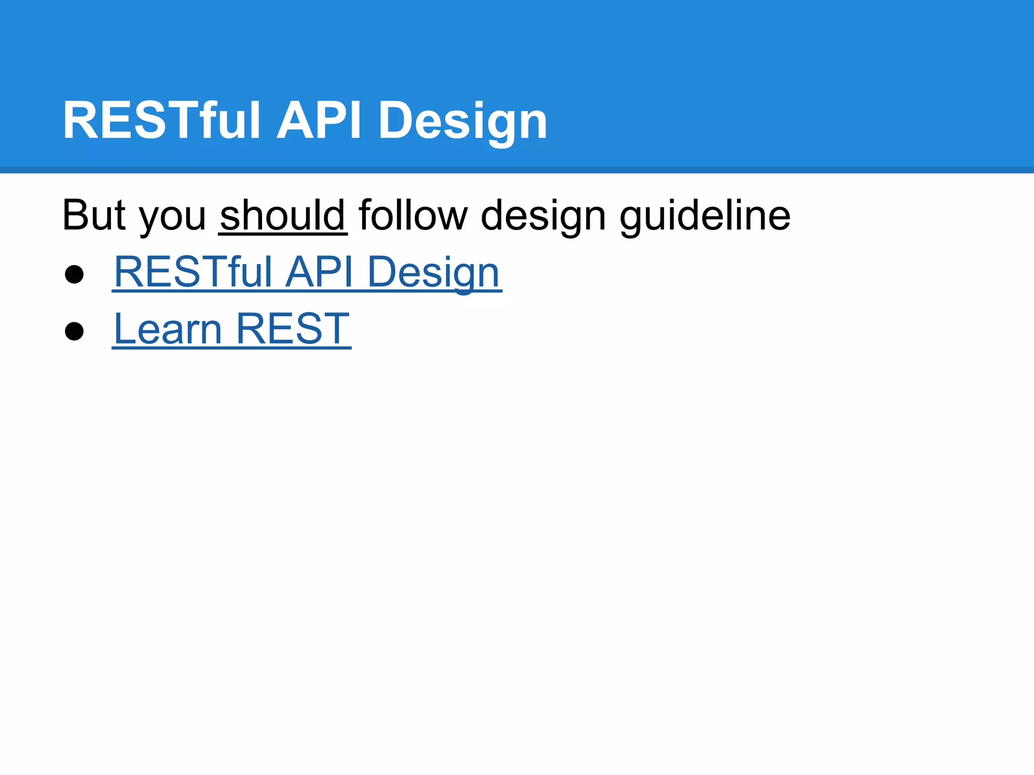 RESTful API Design
But you should follow design guideline
● RESTful API Design
● Learn REST
 