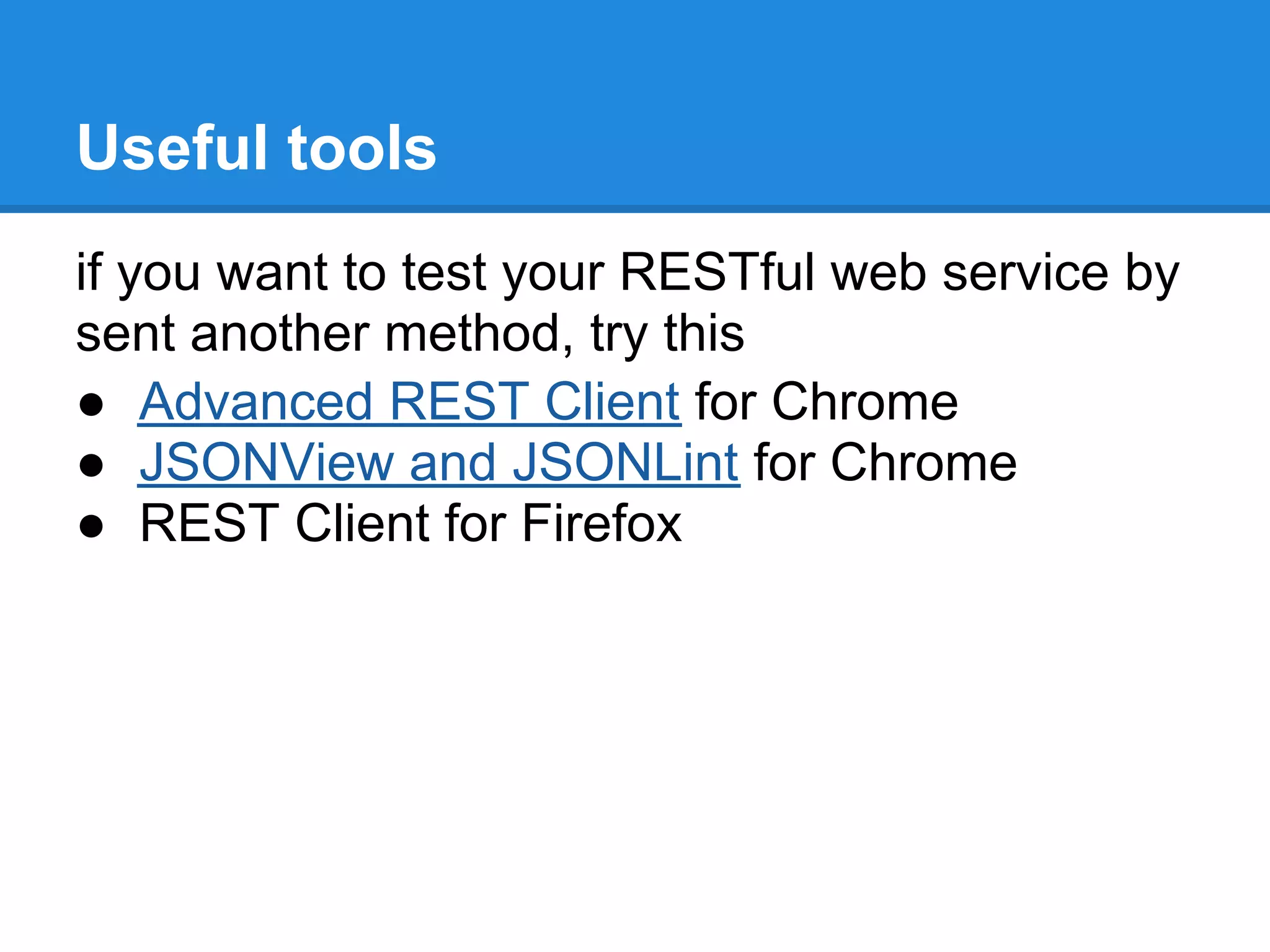 Useful tools
if you want to test your RESTful web service by
sent another method, try this
● Advanced REST Client for Chrome
● JSONView and JSONLint for Chrome
● REST Client for Firefox
 