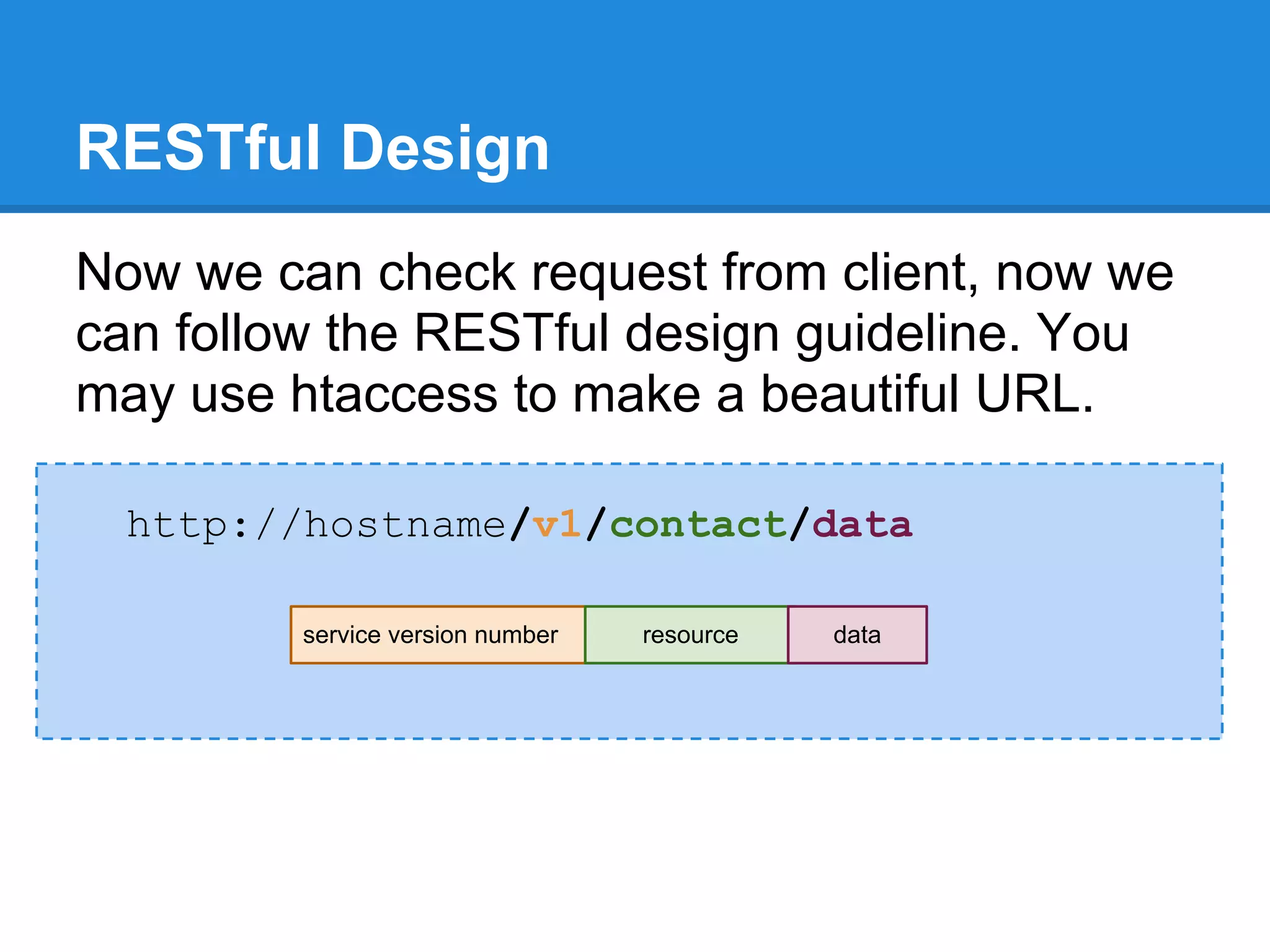 RESTful Design
Now we can check request from client, now we
can follow the RESTful design guideline. You
may use htaccess to make a beautiful URL.

  http://hostname/v1/contact/data

         service version number   resource   data
 