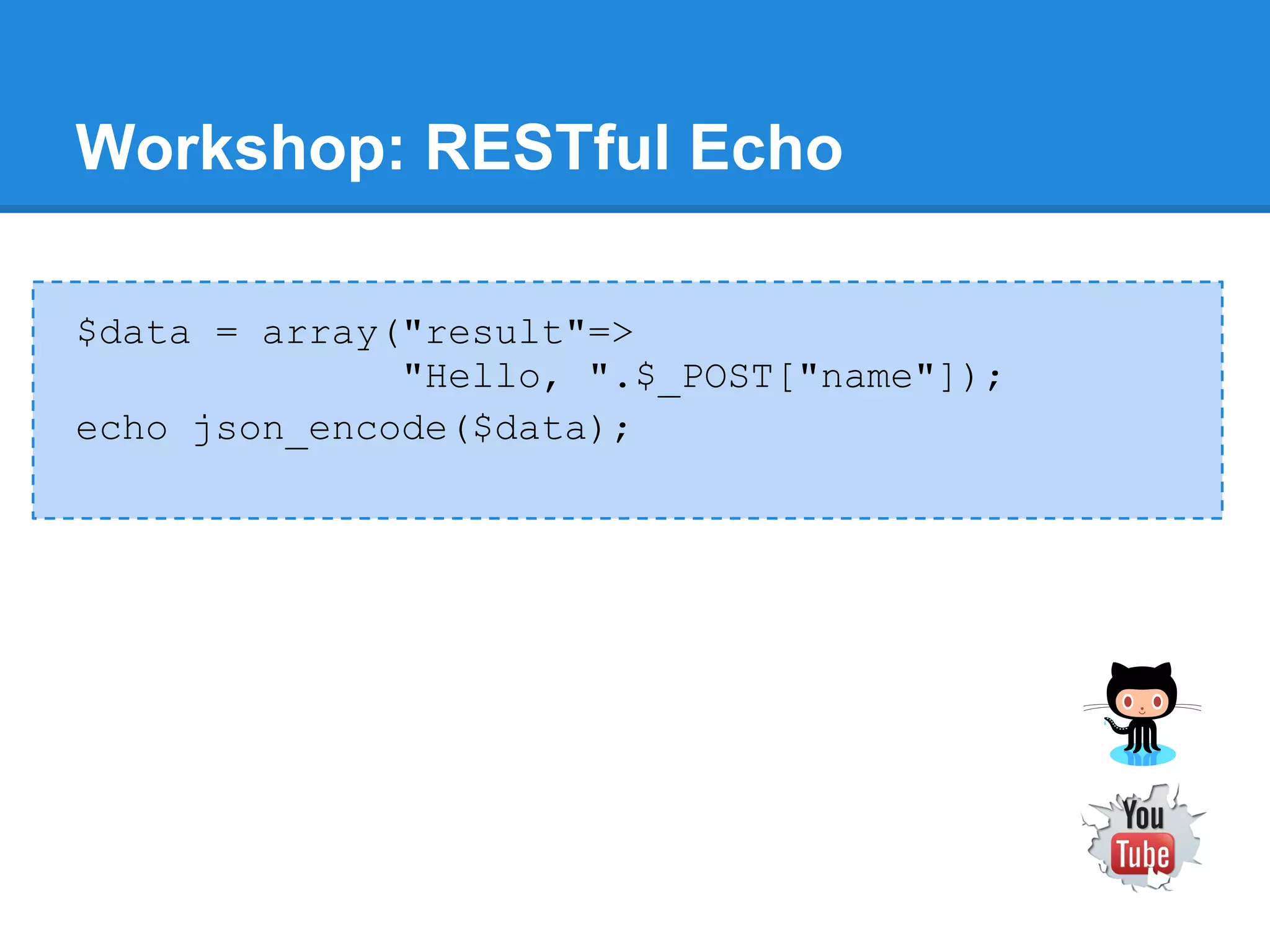 Workshop: RESTful Echo

$data = array("result"=>
              "Hello, ".$_POST["name"]);
echo json_encode($data);
 