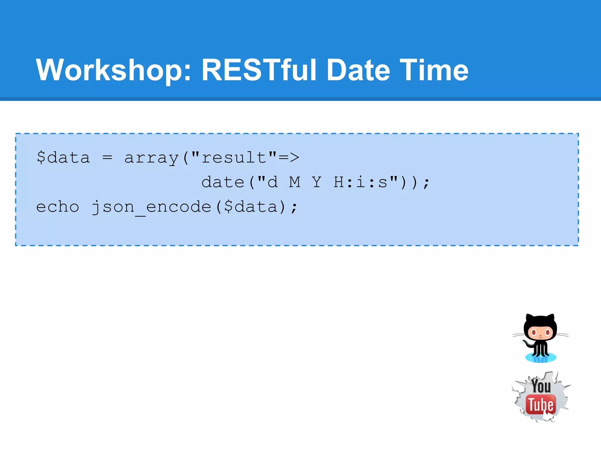 Workshop: RESTful Date Time

$data = array("result"=>
               date("d M Y H:i:s"));
echo json_encode($data);
 