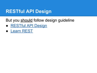 RESTful API Design
But you should follow design guideline
● RESTful API Design
● Learn REST
 