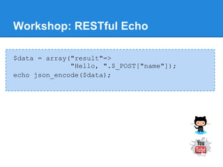 Workshop: RESTful Echo

$data = array("result"=>
              "Hello, ".$_POST["name"]);
echo json_encode($data);
 