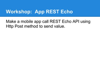 Workshop: App REST Echo
Make a mobile app call REST Echo API using
Http Post method to send value.
 