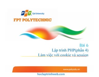 Bài 6
Lập trình PHP(phần 4)
Làm việc với cookie và session
 