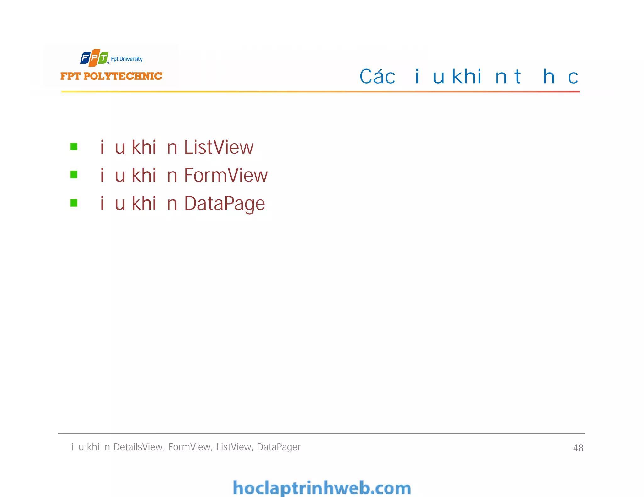 Điều khiển ListView
Điều khiển FormView
Điều khiển DataPage
Các điều khiển tự học
Điều khiển ListView
Điều khiển FormView
Điều khiển DataPage
Điều khiển DetailsView, FormView, ListView, DataPager 48
 
