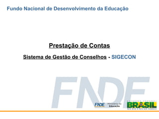 Prestação de Contas
Sistema de Gestão de Conselhos - SIGECON
Fundo Nacional de Desenvolvimento da Educação
 
