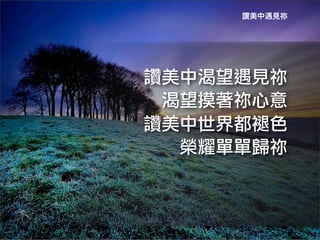 讚美中遇見祢




讚美中渴望遇見祢
 渴望摸著祢心意
讚美中世界都褪色
  榮耀單單歸祢	
 
 