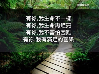 親眼看見你




 有祢,我生命不一樣	
 
 有祢,我生命再燃亮	
 
 有祢,我不害怕困難	
 
有祢,我有滿足的喜樂	
 
 