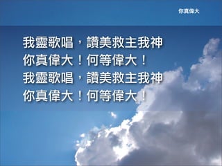 你真偉大




我靈歌唱，讚美救主我神
你真偉大！何等偉大！	
 
我靈歌唱，讚美救主我神
你真偉大！何等偉大！	
 
 