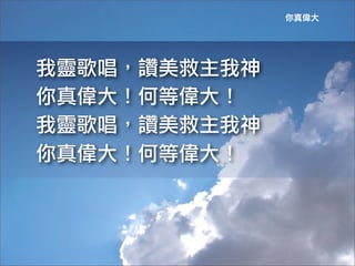 你真偉大




我靈歌唱，讚美救主我神
你真偉大！何等偉大！	
 
我靈歌唱，讚美救主我神
你真偉大！何等偉大！	
 
 