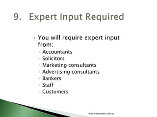You will require expert input from:<br />Accountants<br />Solicitors<br />Marketing consultants<br />Advertising consultan...