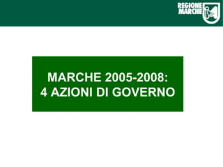 MARCHE 2005-2008: 4 AZIONI DI GOVERNO 