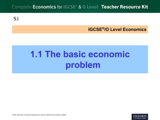 © Brian Titley 2012: this may be reproduced for class use solely for the purchaser’s institute
IGCSE®
/O Level Economics
1.1 The basic economic
problem
S1
 
