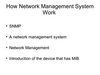 How Network Management System
            Work

●
    SNMP

●
    A network management system

●
    Network Management

●
    Introduction of the device that has MIB
 