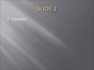 <ul><li>DADOS3 </li></ul>
