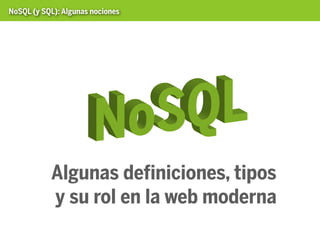 NoSQL (y SQL): Algunas nociones




           Algunas definiciones, tipos
           y su rol en la web moderna
 