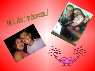 AMO... Tudo o que tenho e sou...! 