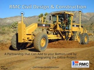 A Partnership that Can Add to your Bottom Line by
                         Integrating the Entire Project

Page 2                 Civil Design & Construction
26 Aug 10
 