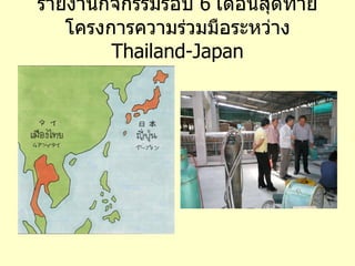 รายงานกิจกรรมรอบ  6   เดือนสุดท้าย โครงการความร่วมมือระหว่าง   Thailand-Japan 