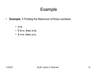 Example Example: 1  Finding the Maximum of three numbers. x=a If b>x, then x=b. If c>x, then x=c. 05/28/09 By:Mr. Sachin S. Bhandari 