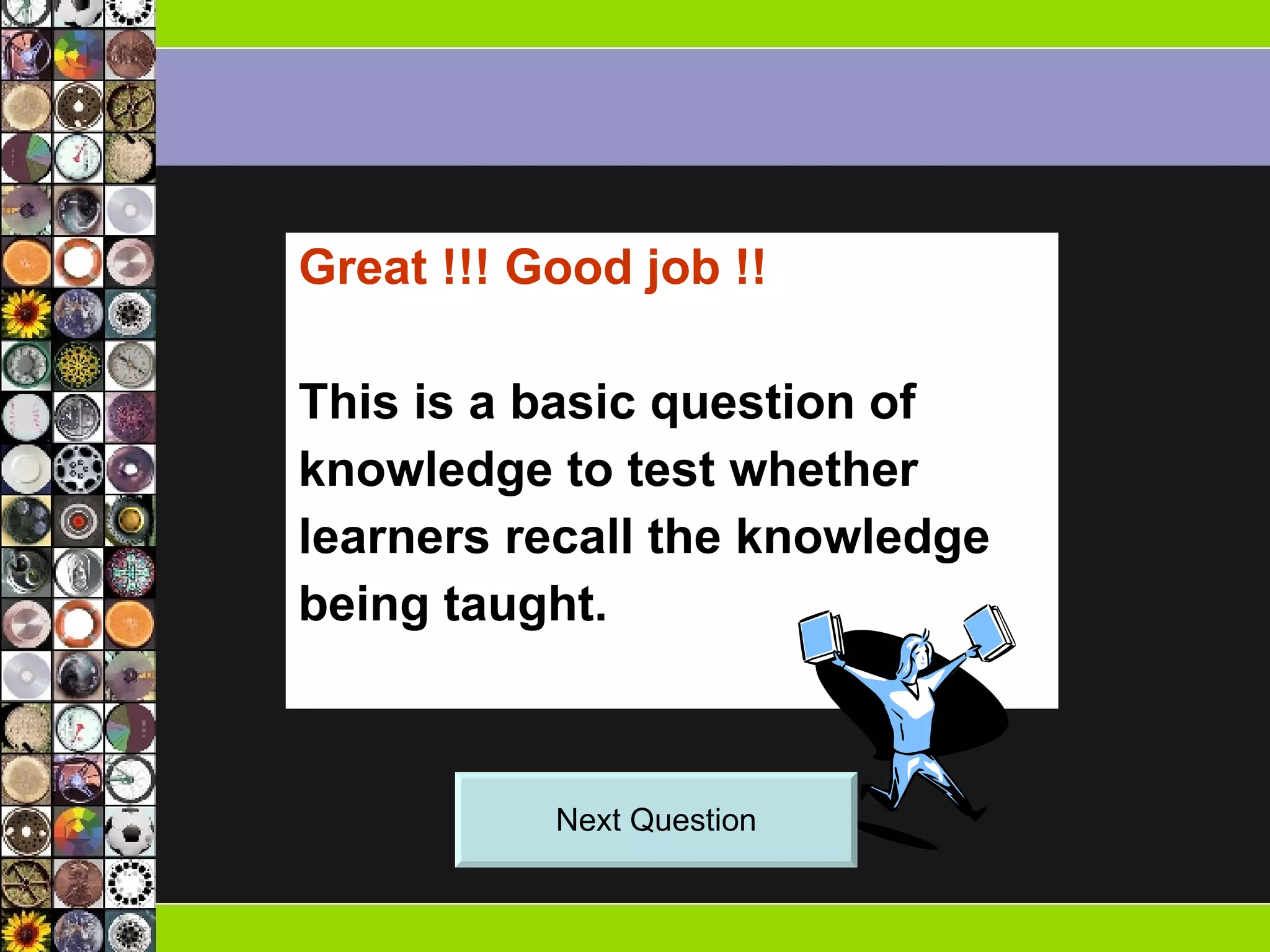 Great !!! Good job !! This is a basic question of knowledge to test whether learners recall the knowledge being taught.  Next Question 