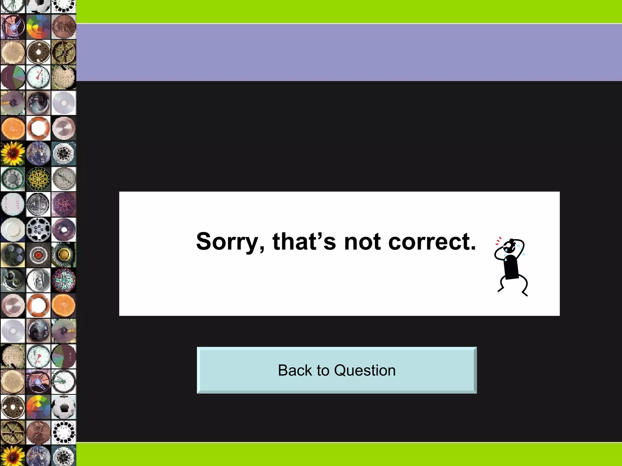 Sorry, that’s not correct.  Back to Question 