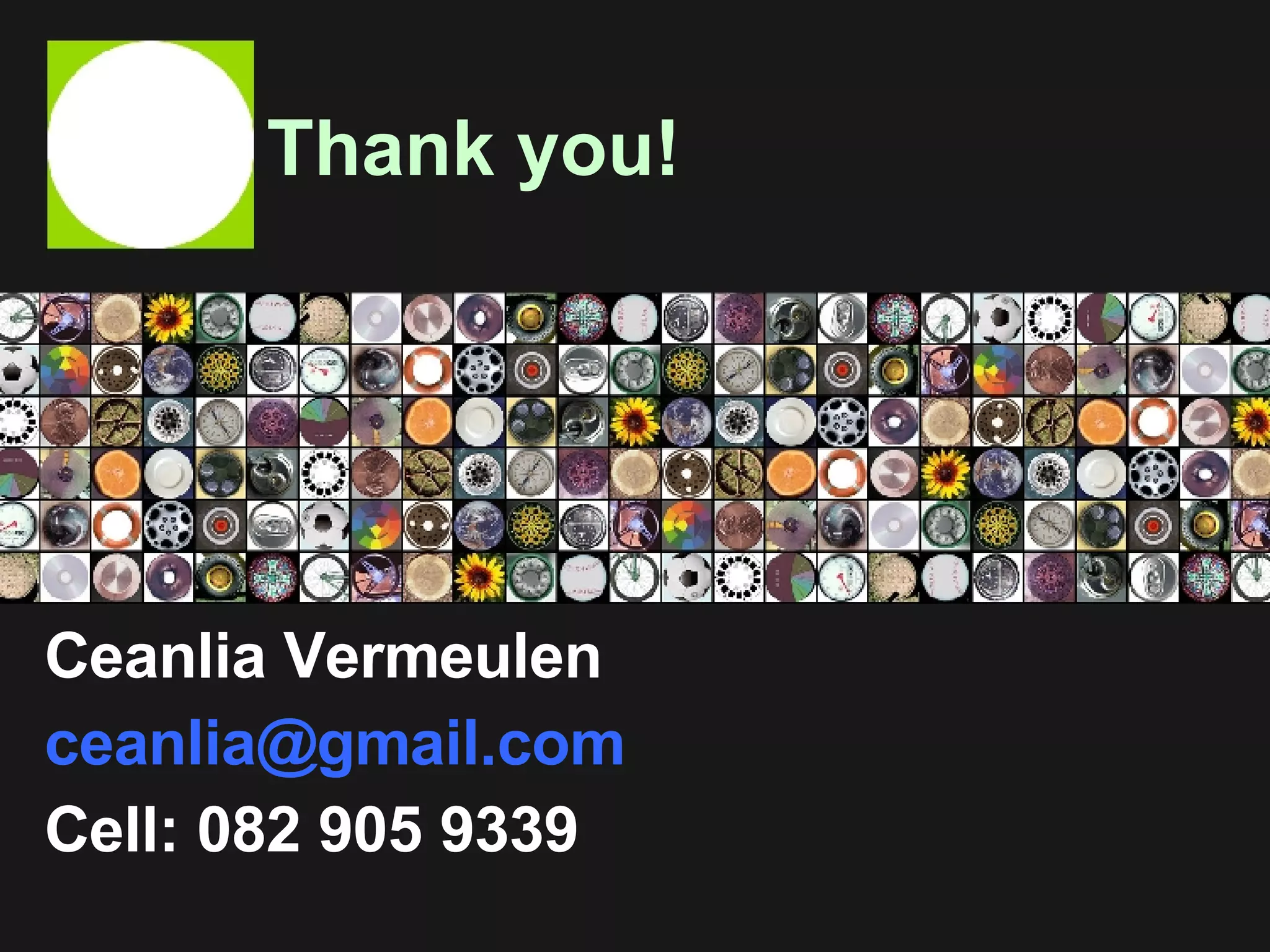 Thank you! Ceanlia Vermeulen [email_address] Cell: 082 905 9339 