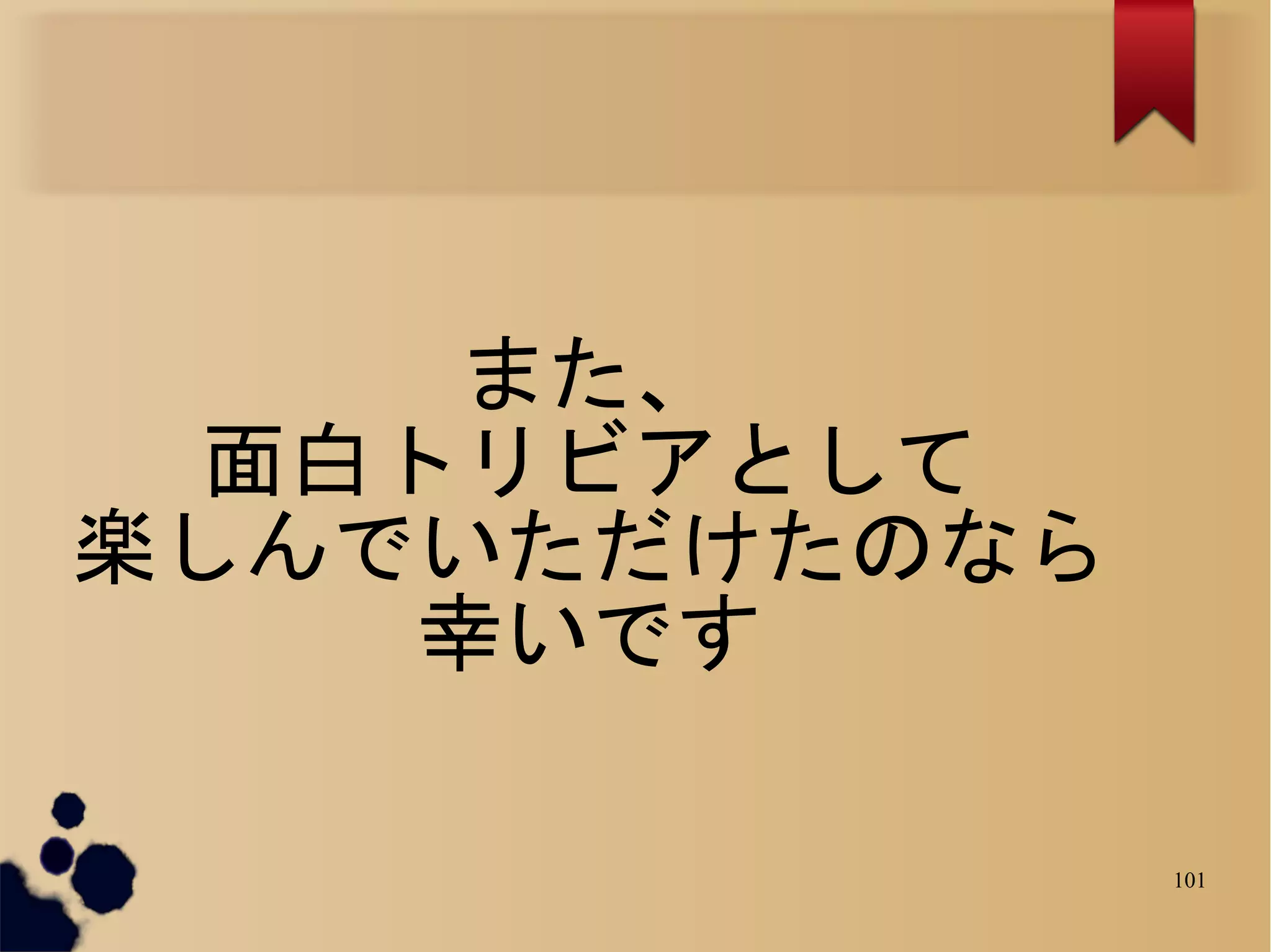 また、
  面白トリビアとして
楽しんでいただけたのなら
     幸いです

               101
 