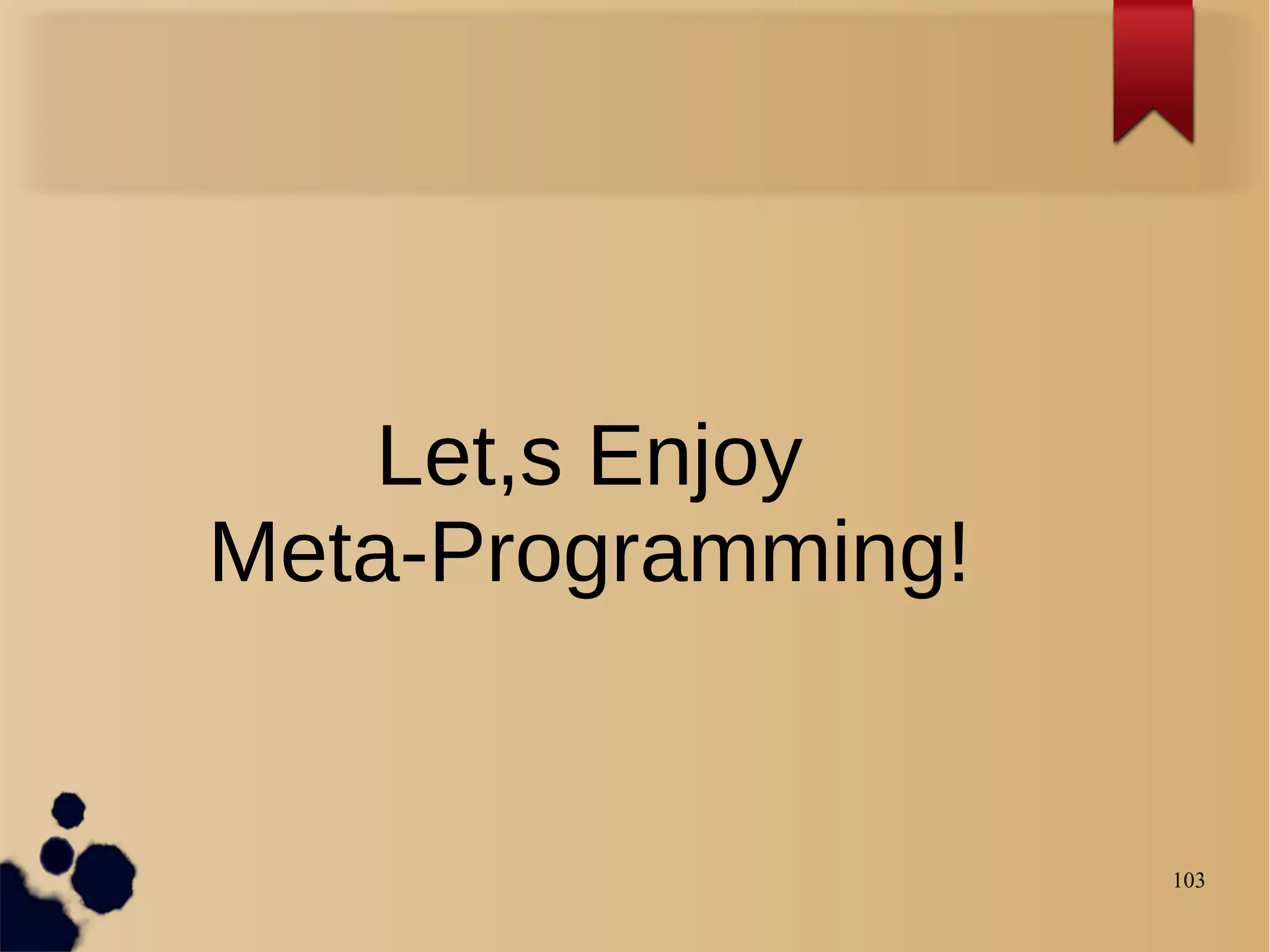Let,s Enjoy
Meta-Programming!


                    103
 