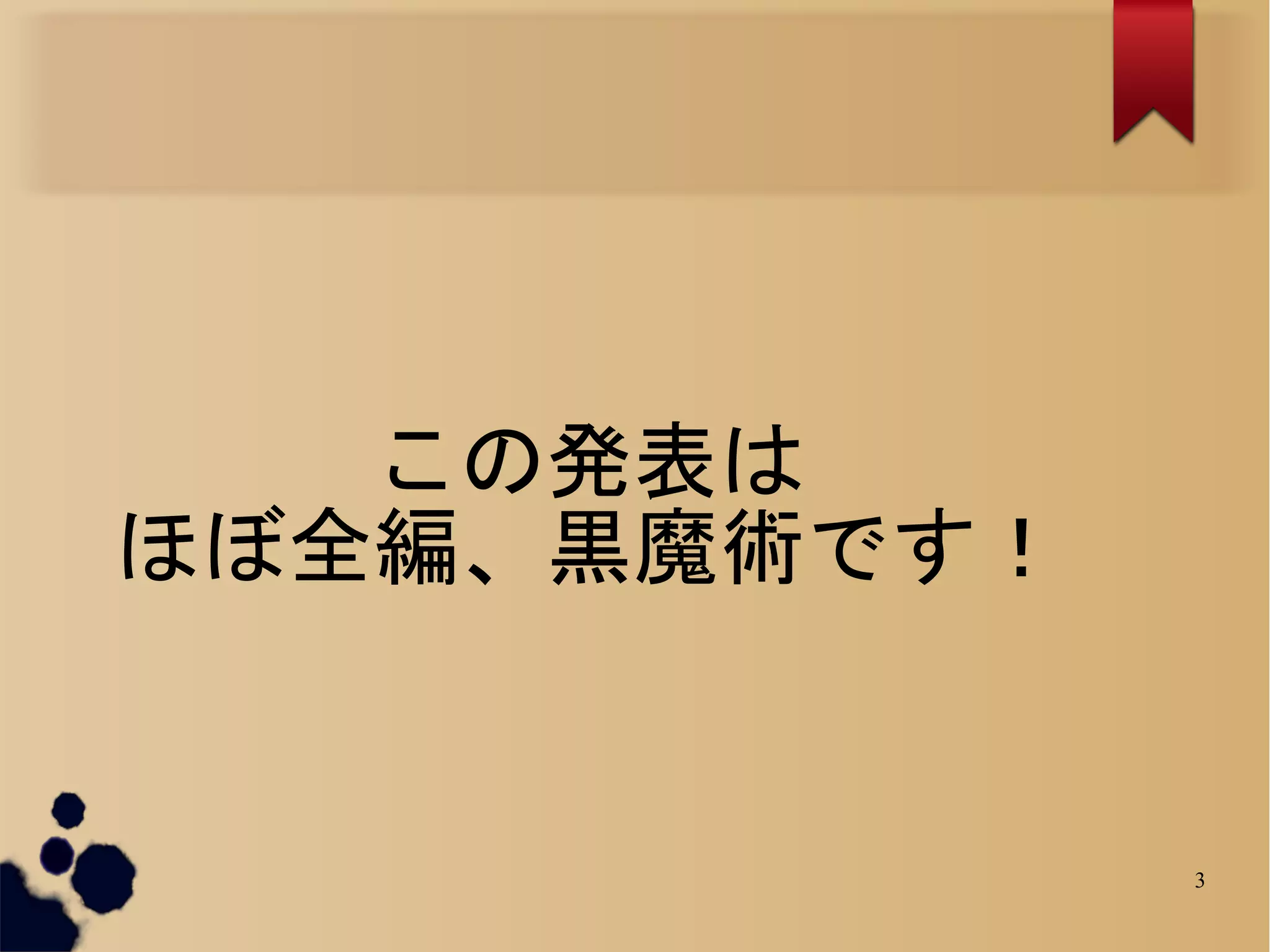 この発表は
ほぼ全編、黒魔術です！


              3
 