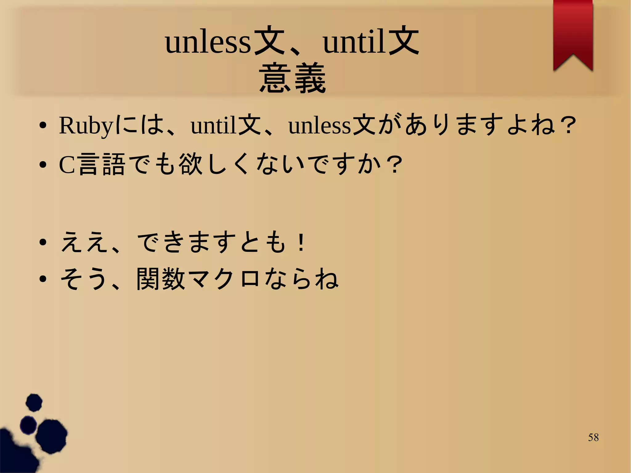 unless文、until文
               意義
●   Rubyには、until文、unless文がありますよね？
●   C言語でも欲しくないですか？

●   ええ、できますとも！
●   そう、関数マクロならね




                                    58
 