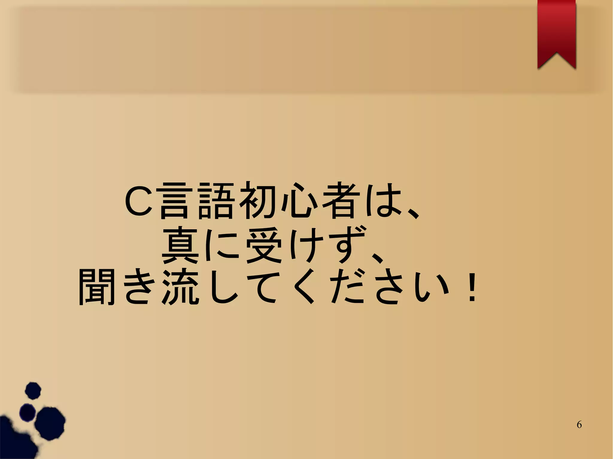 C言語初心者は、
  真に受けず、
聞き流してください！


             6
 