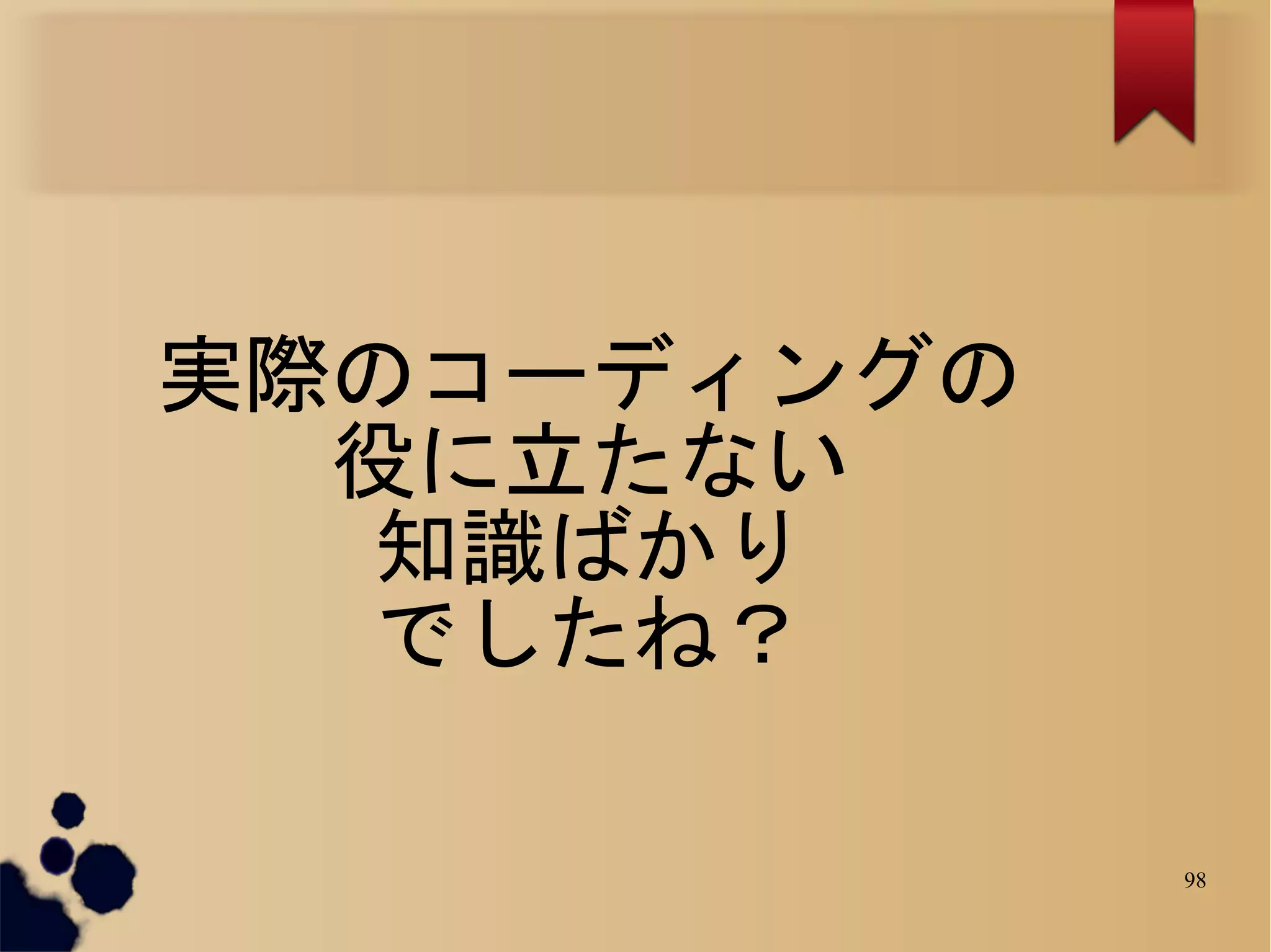 実際のコーディングの
  役に立たない
   知識ばかり
   でしたね？

             98
 